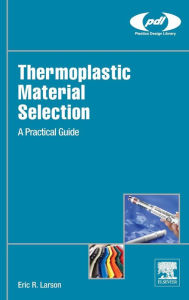 Title: Thermoplastic Material Selection: A Practical Guide, Author: Eric R. Larson