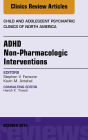 ADHD: Non-Pharmacologic Interventions, An Issue of Child and Adolescent Psychiatric Clinics of North America