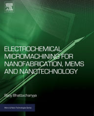 Title: Electrochemical Micromachining for Nanofabrication, MEMS and Nanotechnology, Author: Bijoy Bhattacharyya