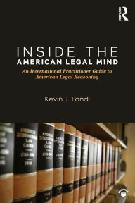 Title: Inside the American Legal Mind: An International Practitioner Guide to American Legal Reasoning / Edition 1, Author: Kevin J. Fandl