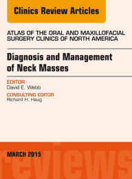 Title: Diagnosis and Management of Neck Masses, An Issue of Atlas of the Oral & Maxillofacial Surgery Clinics of North America, Author: David E. Webb DDS