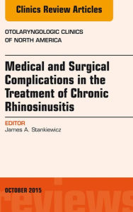 Title: Medical and Surgical Complications in the Treatment of Chronic Rhinosinusitis, An Issue of Otolaryngologic Clinics of North America, Author: James A. Stankiewicz MD