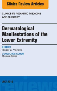 Title: Dermatologic Manifestations of the Lower Extremity, An Issue of Clinics in Podiatric Medicine and Surgery, Author: Tracey C. Vlahovic DPM FFPM RCPS (Glasg)