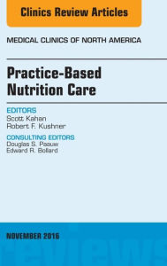 Title: Practice-Based Nutrition Care, An Issue of Medical Clinics of North America, Author: Scott Kahan MD