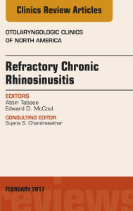 Title: Refractory Chronic Rhinosinusitis, An Issue of Otolaryngologic Clinics of North America, Author: Abtin Tabaee MD