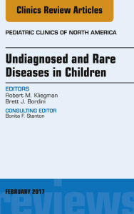 Title: Undiagnosed and Rare Diseases in Children, An Issue of Pediatric Clinics of North America, Author: Robert M. Kliegman MD