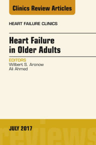 Title: Heart Failure in Older Adults, An Issue of Heart Failure Clinics, Author: Wilbert S. Aronow MD