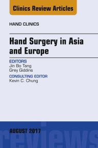 Title: Hand Surgery in Asia and Europe, An Issue of Hand Clinics, Author: Jin Bo Tang MD