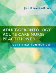 Title: Adult-Gerontology Acute Care Nurse Practitioner Certification Review E-Book: Adult-Gerontology Acute Care Nurse Practitioner Certification Review E-Book, Author: Jill R. Beavers-Kirby DNP