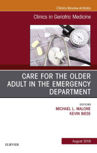 Title: Care for the Older Adult in the Emergency Department, An Issue of Clinics in Geriatric Medicine, Author: Michael Malone MD