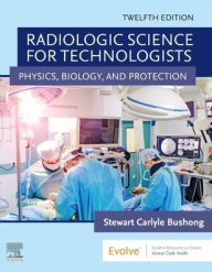 Title: Radiologic Science for Technologists: Physics, Biology, and Protection / Edition 12, Author: Stewart C. Bushong ScD