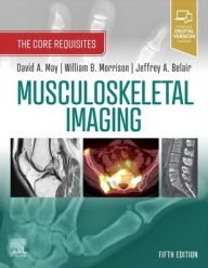 Title: Musculoskeletal Imaging: The Core Requisites, Author: David A. May MD