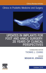 Title: Updates in Implants for Foot and Ankle Surgery: 35 Years of Clinical Perspectives,An Issue of Clinics in Podiatric Medicine and Surgery, Author: Meagan M. Jennings