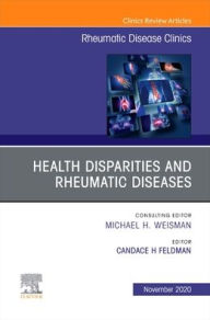 Title: Health disparities in rheumatic diseases: Part I, An Issue of Rheumatic Disease Clinics of North America: Health disparities in rheumatic diseases, Author: Candace H Feldman MD