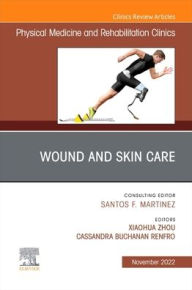 Title: Wound and Skin Care, An Issue of Physical Medicine and Rehabilitation Clinics of North America, Author: Xiaohua Zhou MD