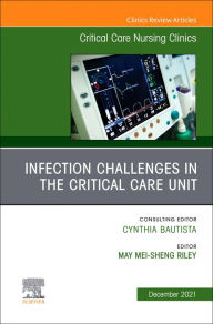 Title: Infection Challenges in the Critical Care Unit, An Issue of Critical Care Nursing Clinics of North America, Author: May M. Riley RN