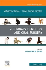 Title: Veterinary Dentistry and Oral Surgery, An Issue of Veterinary Clinics of North America: Small Animal Practice, Author: Alexander M. Reiter Dipl. Tzt.