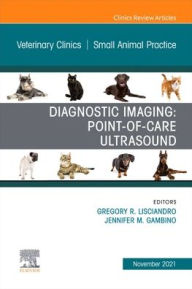 Title: Diagnostic Imaging: Point-of-care Ultrasound, An Issue of Veterinary Clinics of North America: Small Animal Practice, Author: Gregory R. Lisciandro DVM