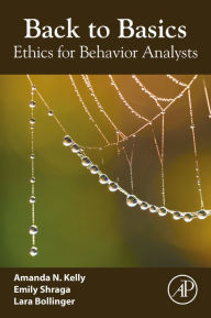 Title: Back to Basics: Ethics for Behavior Analysts, Author: Amanda N. Kelly