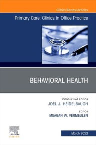 Title: Behavioral Health, An Issue of Primary Care: Clinics in Office Practice, Author: Meagan Vermeulen M.D. FAAFP