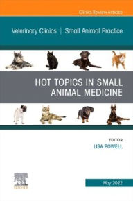 Title: Hot Topics in Small Animal Medicine, An Issue of Veterinary Clinics of North America: Small Animal Practice, Author: Lisa Powell DVM
