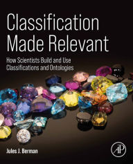 Title: Classification Made Relevant: How Scientists Build and Use Classifications and Ontologies, Author: Jules J. Berman