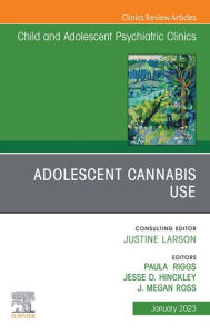 Title: Adolescent Cannabis Use, An Issue of ChildAnd Adolescent Psychiatric Clinics of North America, Author: Paula Riggs MD