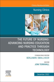 Title: The Future of Nursing: Advancing Nursing Education and Practice Through Technology, An Issue of Nursing Clinics,: The Future of Nursing: Advancing Nursing Education and Practice Through Technology, An Issue of Nursing Clinics,, Author: Joni Tornwall PhD