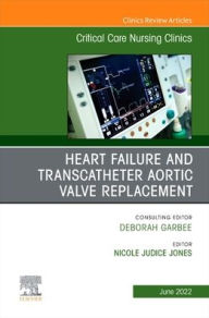 Title: Heart Failure and Transcatheter Aortic Valve Replacement, An Issue of Critical Care Nursing Clinics of North America, Author: Nicole Jones