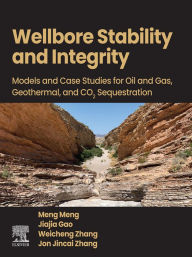 Title: Wellbore Stability and Integrity: Models and Case Studies for Oil and Gas, Geothermal, and CO2 Sequestration, Author: Meng Meng