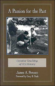 Title: A Passion for the Past: Creative Teaching of U.S. History / Edition 1, Author: James A Percoco