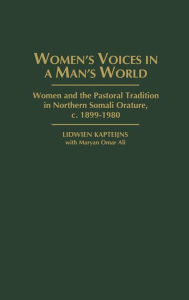 Title: Women's Voices in A Man's World: Women and the Pastoral Tradition in Northern Somali Orature, c. 1899-1980, Author: Lidwien Kapteijns