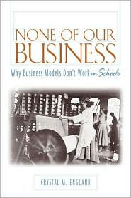 None of Our Business: Why Business Models Don¿t Work in Schools / Edition 1