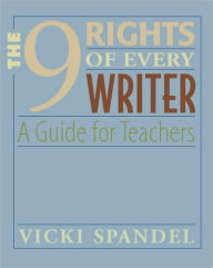 Title: The 9 Rights of Every Writer: A Guide for Teachers / Edition 1, Author: Vicki Spandel