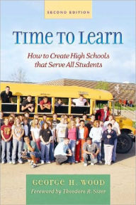 Title: Time to Learn, Second Edition: How to Create High Schools That Serve All Students / Edition 2, Author: George Wood