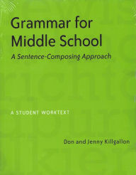 Title: Grammar for Middle School: A Sentence-Composing Approach--A Student Worktext, Author: Donald Killgallon