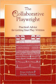 Title: The Collaborative Playwright: Practical Advice for Getting Your Play Written / Edition 1, Author: Bruce Graham