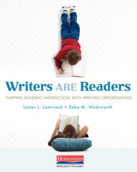 Title: Writers ARE Readers: Flipping Reading Instruction into Writing Opportunities, Author: Lester L. Laminack