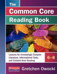 Title: The Common Core Reading Book, 6-8: Lessons for Increasingly Complex Literature, Informational Texts, and Content-Area Reading, Author: Gretchen Owocki