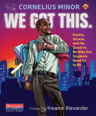 Title: We Got This.: Equity, Access, and the Quest to Be Who Our Students Need Us to Be, Author: Cornelius Minor