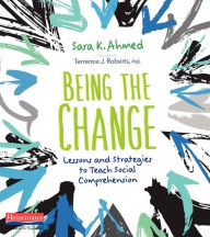 Title: Being the Change: Lessons and Strategies to Teach Social Comprehension, Author: Sara K. Ahmed