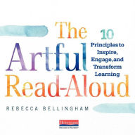Title: The Artful Read-Aloud: 10 Principles to Inspire, Engage, and Transform Learning, Author: Rebecca Bellingham