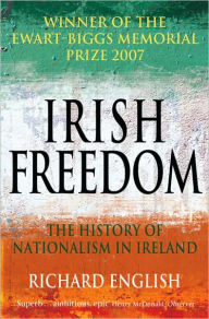 Title: Irish Freedom: The History of Nationalism in Ireland / Edition 2, Author: Richard English