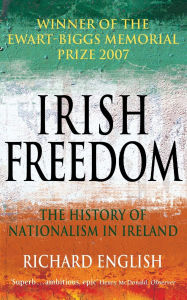 Title: Irish Freedom: The History of Nationalism in Ireland / Edition 2, Author: Richard English