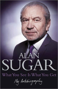 Title: What You See Is What You Get: My Autobiography, Author: Alan Sugar