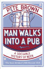 Man Walks Into A Pub: A Sociable History of Beer (Fully Updated Second Edition)