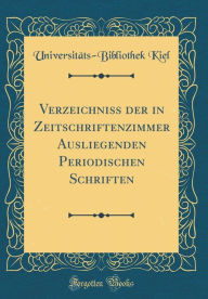 Title: Verzeichniss der in Zeitschriftenzimmer Ausliegenden Periodischen Schriften (Classic Reprint), Author: Universitäts-Bibliothek Kiel