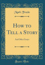How to Tell a Story: And Other Essays (Classic Reprint)