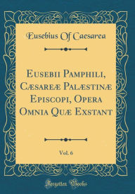 Title: Eusebii Pamphili, Cæsareæ Palæstinæ Episcopi, Opera Omnia Quæ Exstant, Vol. 6 (Classic Reprint), Author: Eusebius Of Caesarea