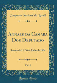 Title: Annaes da Camara Dos Deputado, Vol. 2: Sessões de 1 A 30 de Junho de 1904 (Classic Reprint), Author: Congresso Nacional do Brasil